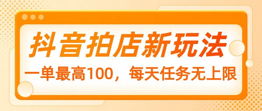 抖音拍店新玩法，一单最高100，每天任务无上限-徐小晨博客