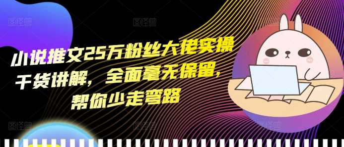 小说推文25万粉丝大佬实操干货讲解，全面毫无保留，帮你少走弯路-徐小晨博客