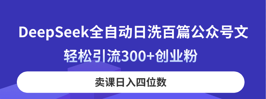 DeepSeek全自动日洗百篇公众号文，轻松引流300+创业粉，卖课日入四位数！-徐小晨博客