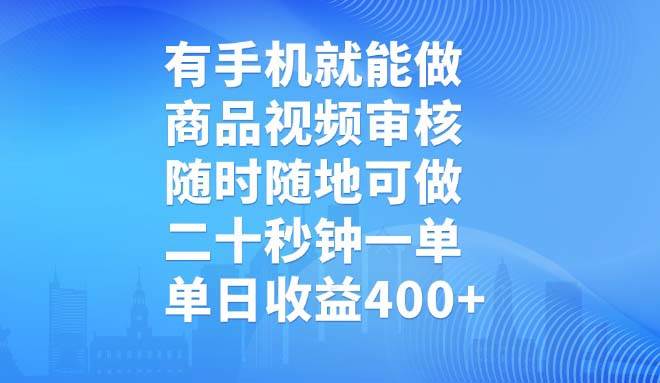 有手机就能做，商品视频审核，随时随地可做，二十秒钟一单，单日收益400+-徐小晨博客