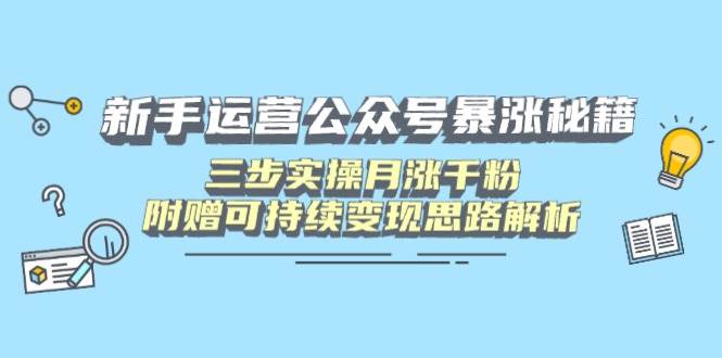 新手运营公众号暴涨秘籍，三步实操月涨千粉，附赠可持续变现思路解析-徐小晨博客