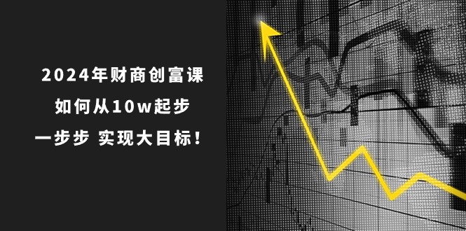 2024年 财商-创富课：如何从10w起步，一步步 实现大目标！-徐小晨博客