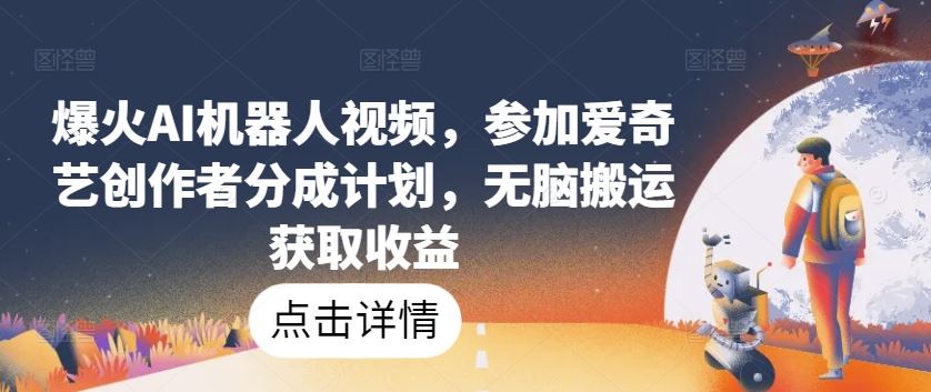 爆火AI机器人视频，参加爱奇艺创作者分成计划，无脑搬运获取收益【揭秘】-徐小晨博客