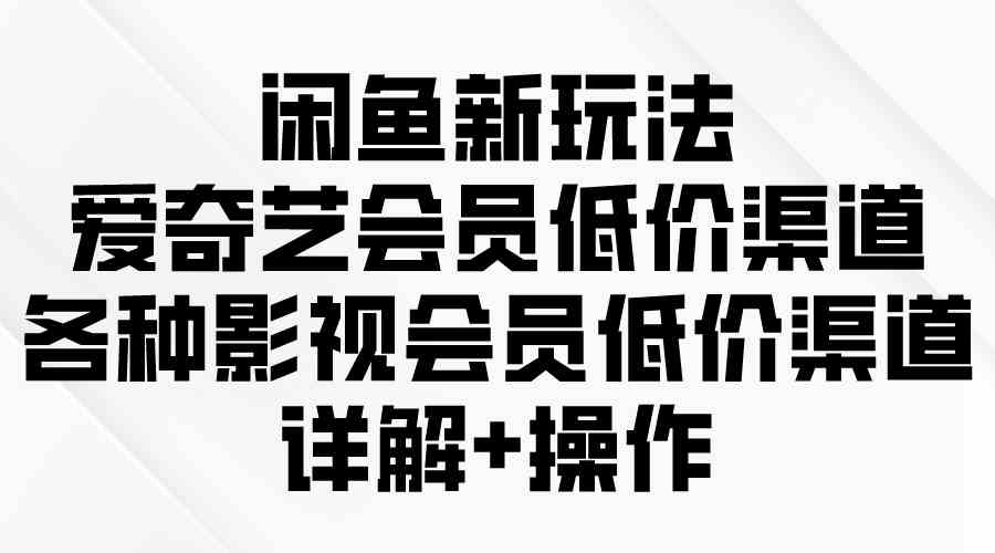 闲鱼新玩法，爱奇艺会员低价渠道，各种影视会员低价渠道详解-徐小晨博客