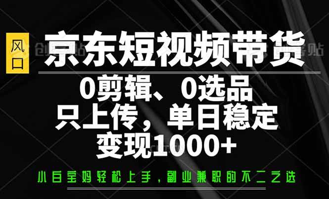京东短视频带货，0剪辑，0选品，只需上传素材，单日稳定变现1000+-徐小晨博客