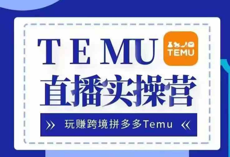 Temu直播实战营，玩赚跨境拼多多Temu，国内电商卷就出海赚美金-徐小晨博客