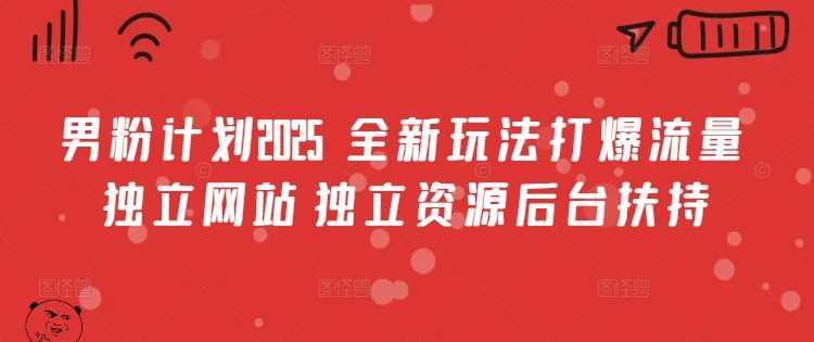 男粉计划2025 全新玩法打爆流量 独立网站 独立资源后台扶持【揭秘】-徐小晨博客
