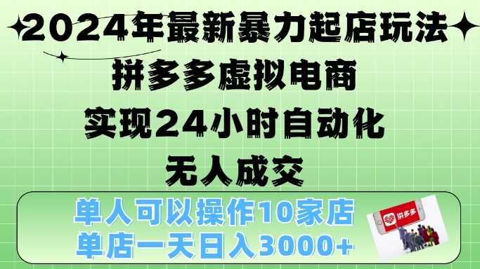 2024年最新暴力起店玩法，拼多多虚拟电商4.0，24小时实现自动化无人成交，单店月入3000+【揭秘】-徐小晨博客