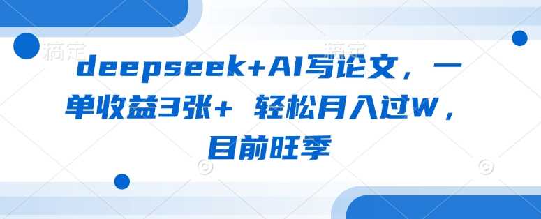deepseek+AI写论文，一单收益3张+ 轻松月入过W，目前旺季-徐小晨博客