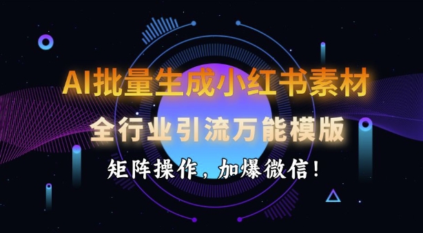 AI批量生成小红书素材，全行业引流万能模版，矩阵操作，加爆微信-徐小晨博客