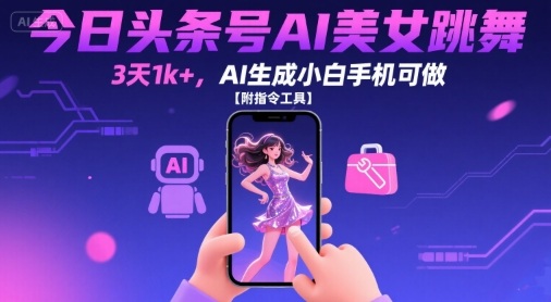 今日头条号AI美女跳舞，3天1k+，AI生成小白手机可做【附指令工具】-徐小晨博客