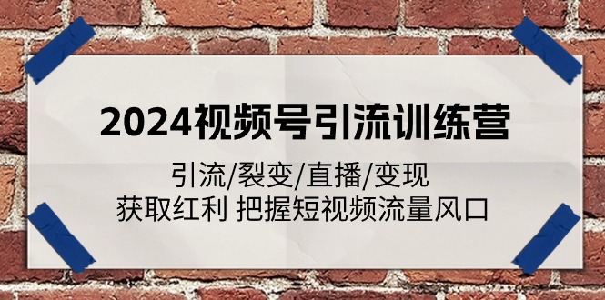 2024视频号引流训练营：引流/裂变/直播/变现 获取红利 把握短视频流量风口-徐小晨博客