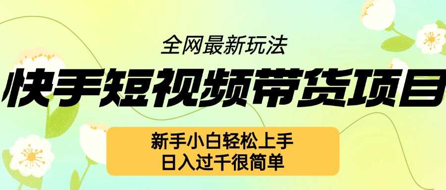 快手短视频带货项目最新玩法，新手小白轻松上手，日入几张很简单【揭秘】-徐小晨博客