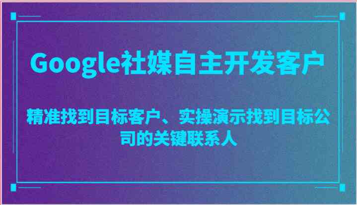 Google社媒自主开发客户，精准找到目标客户、实操演示找到目标公司的关键联系人-徐小晨博客