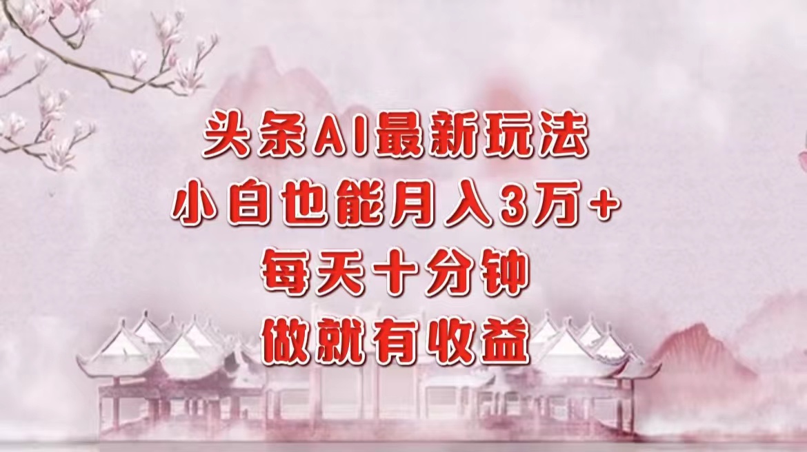 头条AI最新玩法，小白轻松月入三万＋，每天十分钟，做就有收益-徐小晨博客