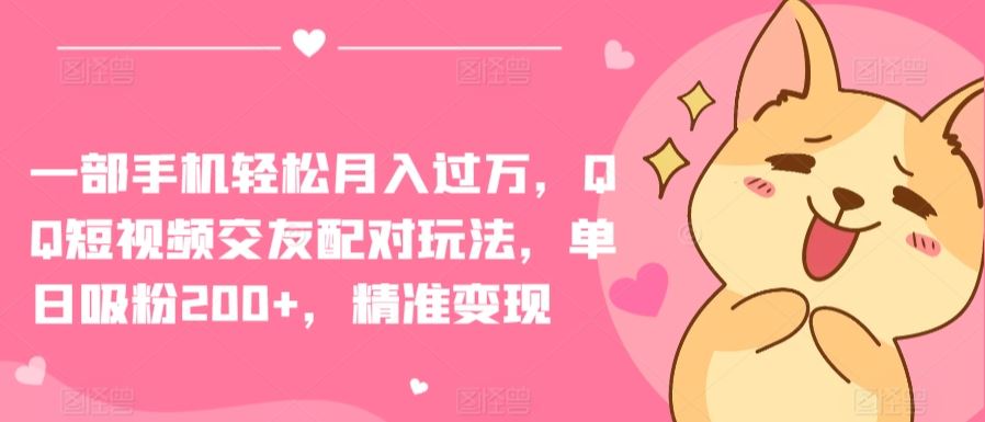 一部手机轻松月入过万，QQ短视频交友配对玩法，单日吸粉200+，精准变现【揭秘】-徐小晨博客
