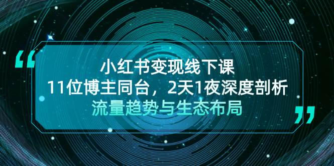 小红书变现线下课！11位博主同台，2天1夜深度剖析流量趋势与生态布局-徐小晨博客