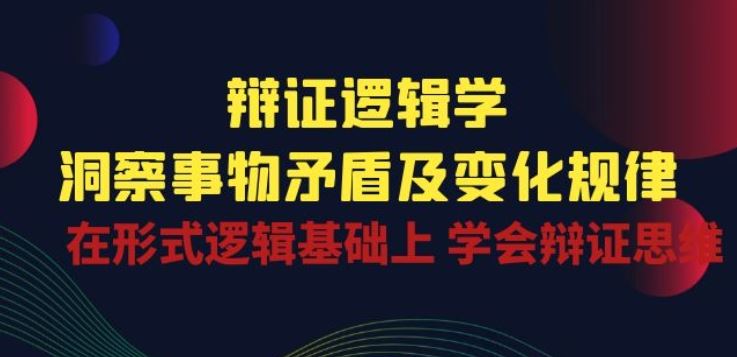 辩证 逻辑学 | 洞察 事物矛盾及变化规律 在形式逻辑基础上 学会辩证思维-徐小晨博客