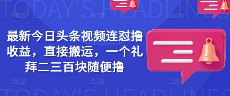 最新今日头条视频连怼撸收益，直接搬运，一个礼拜二三百块随便撸-徐小晨博客
