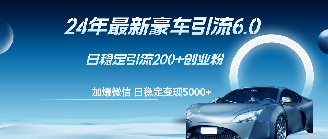 24年最新豪车引流6.0，日引500+创业粉，日稳定变现5000+-徐小晨博客