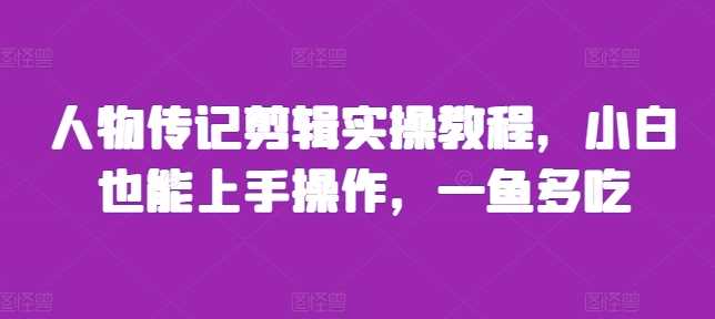 人物传记剪辑实操教程，小白也能上手操作，一鱼多吃-徐小晨博客