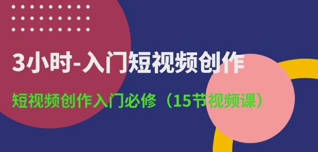 3小时-入门短视频创作：短视频创作入门必修(15节视频课)-徐小晨博客