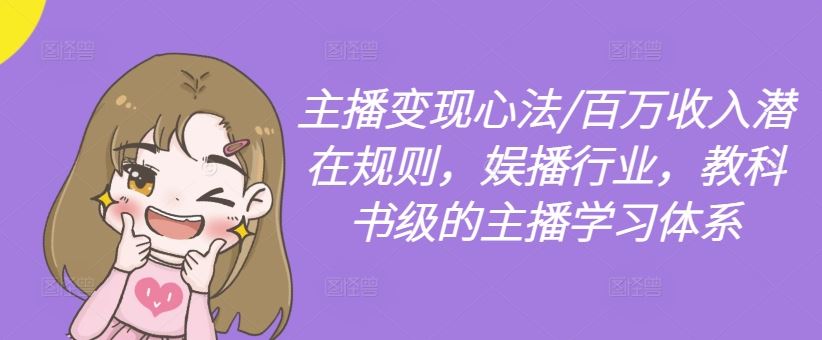 主播变现心法/百万收入潜在规则，娱播行业，教科书级的主播学习体系-徐小晨博客