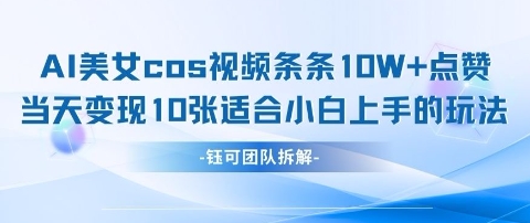AI剑与美女cos视频，条条10W+点赞，当天变现多张，适合小白上手的好玩法-徐小晨博客