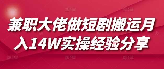 兼职大佬做短剧搬运月入14W实操经验分享-徐小晨博客