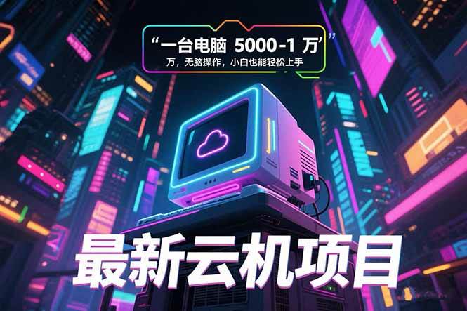 最新云机项目 一台电脑5000到10000 无脑操作小白也能轻松上手-徐小晨博客