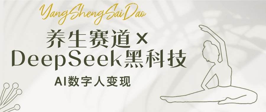 养生赛道×DeepSeek黑科技：AI数字人变现，小白也能月入过万-徐小晨博客