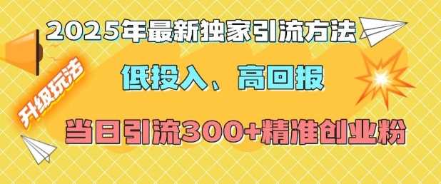 2025年最新独家引流方法，低投入高回报？当日引流300+精准创业粉-徐小晨博客
