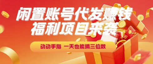福利项目来袭，闲置账号代发挣钱，动动手指，一天也能搞三位数【揭秘】-徐小晨博客