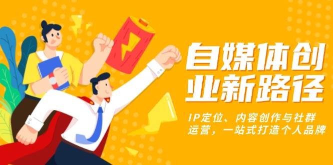 自媒体创业新路径：IP定位、内容创作与社群运营，一站式打造个人品牌-徐小晨博客
