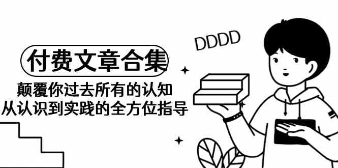 《某公众号付费文章合集》颠覆你过去所有的认知 从认识到实践的全方位指导-徐小晨博客