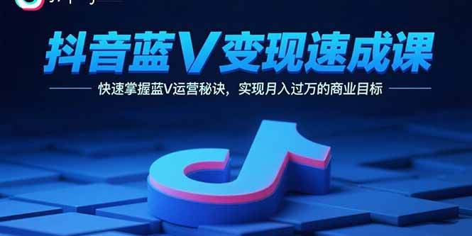抖音蓝V变现速成课，快速掌握蓝V运营秘诀，实现月入过万的商业目标-徐小晨博客