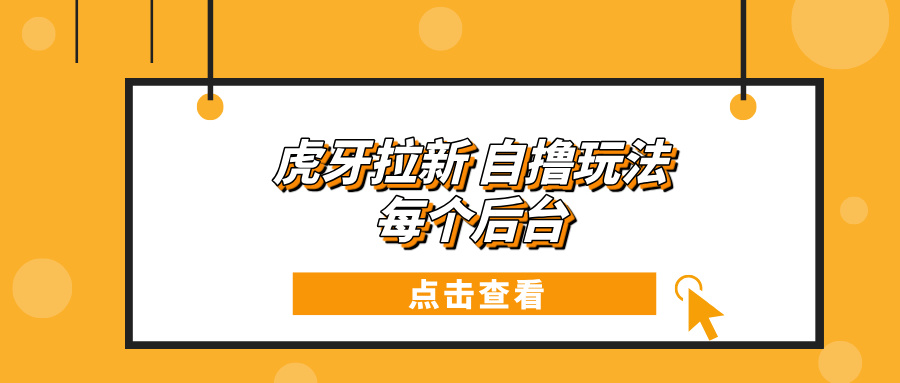 虎牙拉新自撸玩法 每个后台每天100+-徐小晨博客