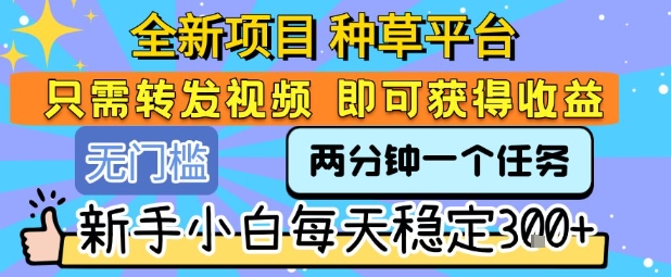 全新项目 种草平台 只需要转发任务视频 即可获得收益 新手小白每天稳定3张+【揭秘】-徐小晨博客