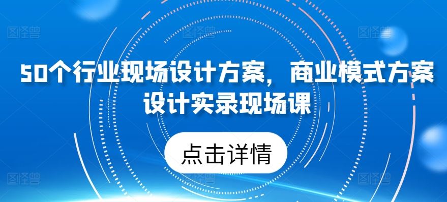 50个行业现场设计方案，商业模式方案设计实录现场课-徐小晨博客