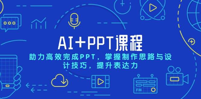 AI+PPT课程，助力高效完成PPT，掌握制作思路与设计技巧，提升表达力-徐小晨博客