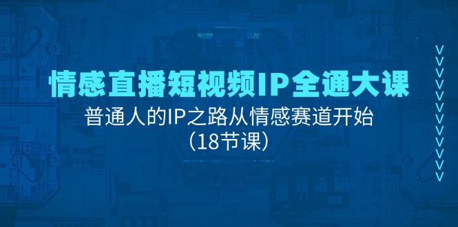 情感直播短视频IP全通大课，普通人的IP之路从情感赛道开始（18节课）-徐小晨博客