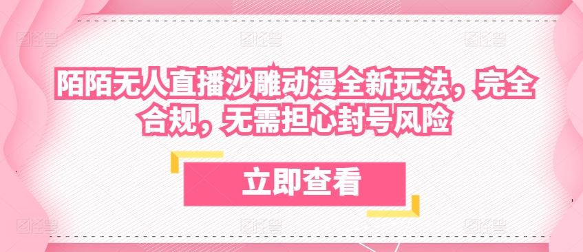 陌陌无人直播沙雕动漫全新玩法，完全合规，无需担心封号风险【揭秘】-徐小晨博客