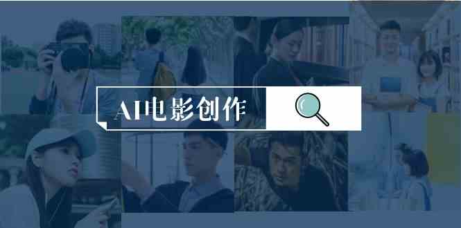 AI电影创作，AI影视创作全套完整课程（25节）-徐小晨博客