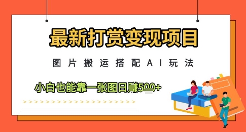 最新打赏变现项目，图片搬运搭配AI玩法，小白也能靠一张图日入5张-徐小晨博客