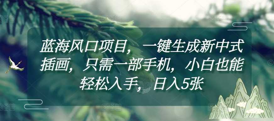 蓝海风口项目，一键生成新中式插画，只需一部手机，小白也能轻松入手，日入5张附详细教程【揭秘】-徐小晨博客