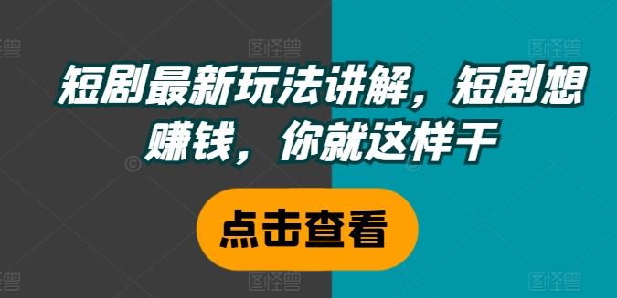 短剧最新玩法讲解，短剧想赚钱，你就这样干-徐小晨博客