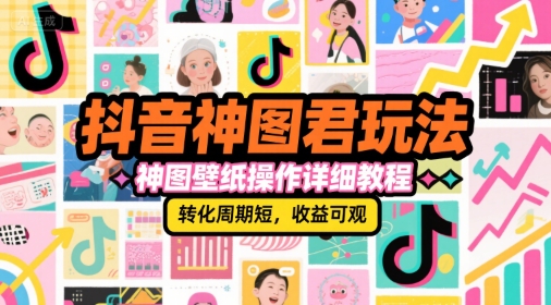 抖音神图君玩法，神图壁纸操作详细教程，转化周期短，收益可观-徐小晨博客