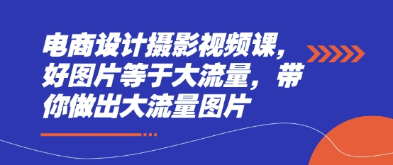 电商设计摄影视频课，好图片等于大流量，带你做出大流量图片-徐小晨博客