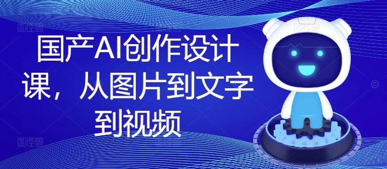国产AI创作设计课，从图片到文字到视频-徐小晨博客