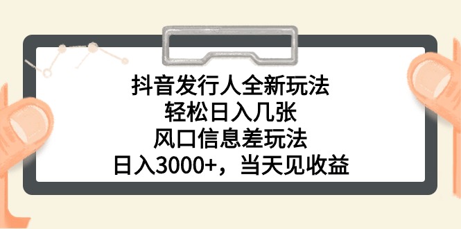抖音发行人全新玩法，轻松日入几张，风口信息差玩法，日入3000+，当天…-徐小晨博客